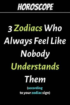 three zodiacs who always feel like nobody understand them according to your zodiac sign,