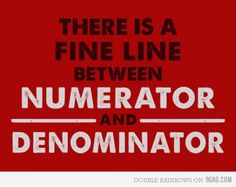 there is a fine line between numerator and denomirator