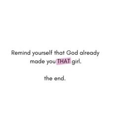 a quote that reads, remind yourself that god already made you that girl the end