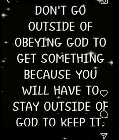 a black and white photo with the words don't go outside of obeying god to get something because you will have to stay outside of god to keep it