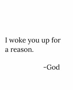 a quote that reads, i woke you up for a reason god