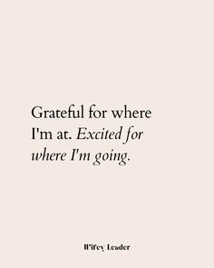 a quote that reads, grateful for where i'm at excited for where i'm going