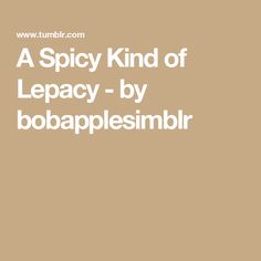 a spicy kind of lepacy - by bobapplesimber