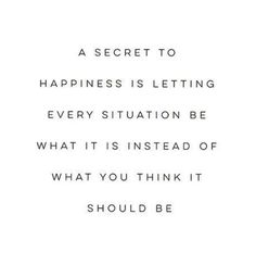 a quote that reads, the secret to happiness is letting every situation be what it instead of