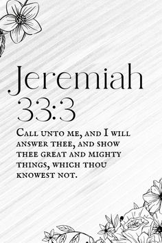 the bible verse with flowers in black and white on a striped background that says, jeremah 33 3 call unto me, and i will answer thee, and show thee, and mighty