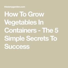 how to grow vegetables in containers the 5 simple secrets to success