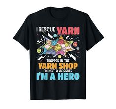 i rescue varn trapped in the yarn shop not a hoarded i'm a hero t - shirt