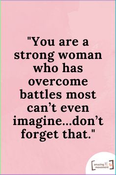 a quote that reads, you are a strong woman who has overcome battles most can't even imagine don't forget