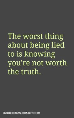 the worst thing about being led to is knowing you're not worth the truth