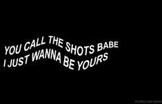 the words you call the shots babe just wanna't be yours on a black background