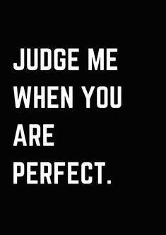 the words judge me when you are perfect on a black background