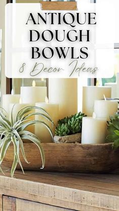 an old dresser with candles and succulents on it, in front of the words antique dough bowls