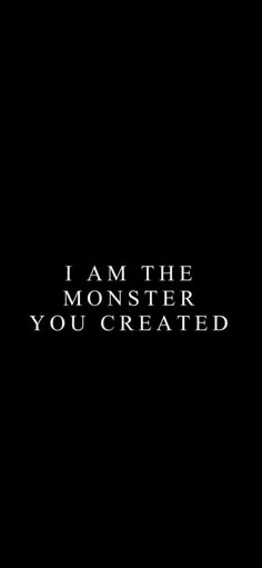 i am the monster you created text in black and white on a dark background with an arrow