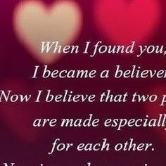 two hearts with the words when i found you, i become a believeer now i believe that two people are made especially for each other