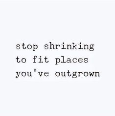 a quote that says stop shrinking to fit places you've outgrown on it