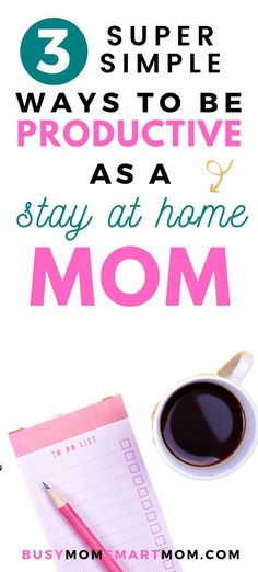 a cup of coffee, pen and notepad with the words 3 super ways to be productive as a stay at home mom