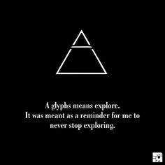 a black and white poster with an image of a triangle in the middle that says glyphs means explore it was meant as a reminder for me to never stop exploring