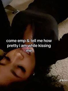 a woman laying on the floor with her eyes closed and texting that reads, come emp & tell me how pretty i am while kissing me