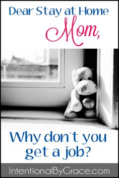 a teddy bear sitting in front of a window with the words dear stay at home mom, why don't you get a job?