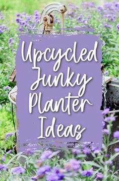 purple flowers with the words upcycled junky planter ideas in white lettering