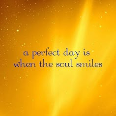 a yellow background with the words a perfect day is when the soul smiles