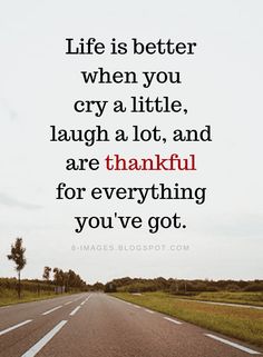 Life Quotes Life is better when you cry a little, laugh a lot, and are thankful for everything you've got. Motivation Positive, Laugh A Lot, Short Inspirational Quotes, The Words, Great Quotes, Wisdom Quotes, True Quotes, Inspirational Words, Favorite Quotes