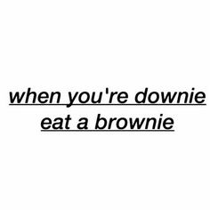 a black and white photo with the words, when you're downie eat a brownie