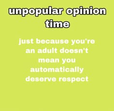 an image of the text on top of a green background that reads, unpopular opinion time just because you're an adult doesn't mean you automatic