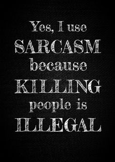 a black and white photo with the words yes, i use sarcasm because killing people is illegal