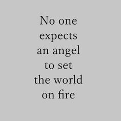 a quote that says no one expect an angel to set the world on fire