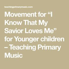 the words movement for i know that my savor loves me for younger children teaching primary music