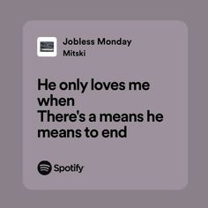 an advertisement for spotify with the quote he only loves me when there's a means he means to end