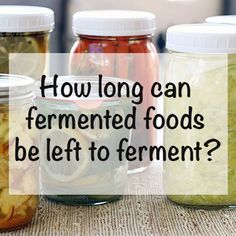 jars filled with pickled vegetables sitting on top of a table next to the words how long can ferment foods be left to ferment?