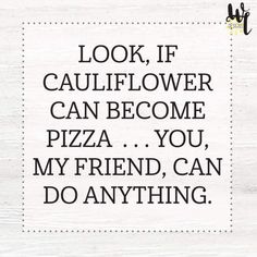 a white sign that says look if cauliflower can become pizza you my friend, can do anything