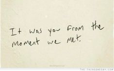 a piece of paper with writing on it that says it was you from the moment we met