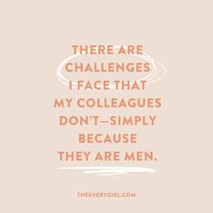 a quote that reads, there are challenges i face that my colleagues don't - simply because they are men