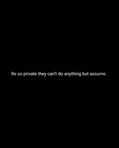 a black background with the words be so private they can't do anything but assume