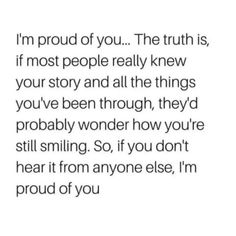 an image with the words i'm proud of you, the truth is if most people really knew your story and all the things you've