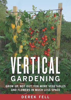 vertical gardening grow up, not out, for more vegetables and flowers in much less space