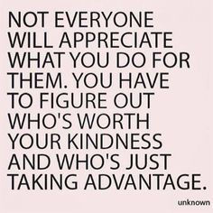 a quote that reads, not everyone will appreciate what you do for them to figure out who's worth your kindness and who's just taking advantage