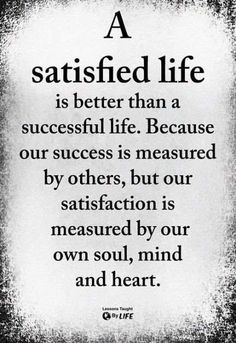 a quote with the words, a satisfied life is better than a successful life because our success