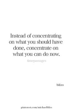 a quote that reads instead of concentrateing on what you should have done, concentrateate on what you can do now