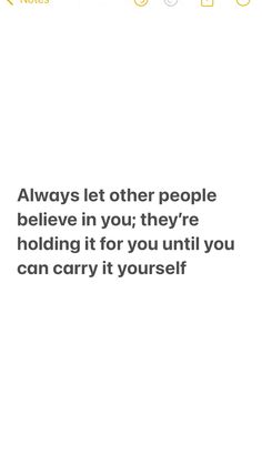 the text on the phone says, always let other people believe in you they're holding it for you until you can carry it yourself