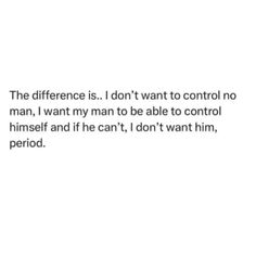 an image of a text that reads, the difference is i don't want to control no man, i want my man to be able to table to control himself and if