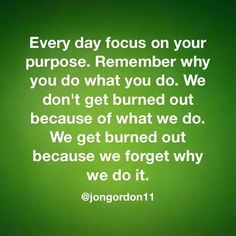 a green background with the words, every day focus on your purpose remember why you don't get burned out because of what we do