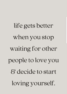 an image with the words life gets better when you stop waiting for other people to love you and decide to start loving yourself