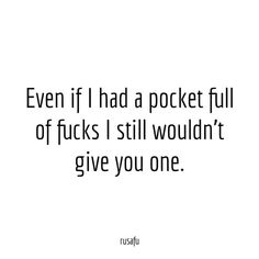 a quote that says even if i had a pocket full of f k s i still wouldn't give you one