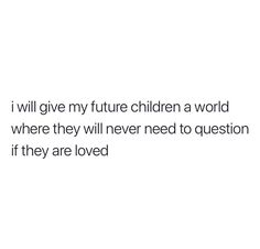 a white background with the words i will give my future children a world where they will never need to question if they are loved