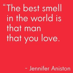 the best smell in the world is that man that you love - quote by jennifer anistoon