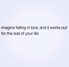 the words imagine falling in love and it works out for the rest of your life